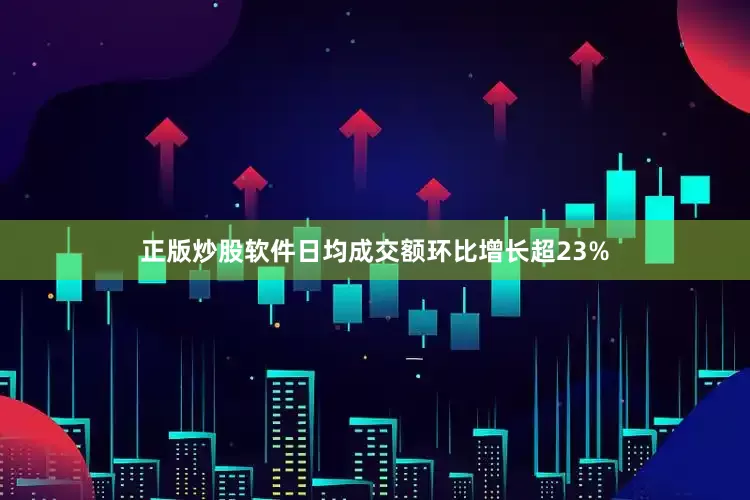 正版炒股软件日均成交额环比增长超23%