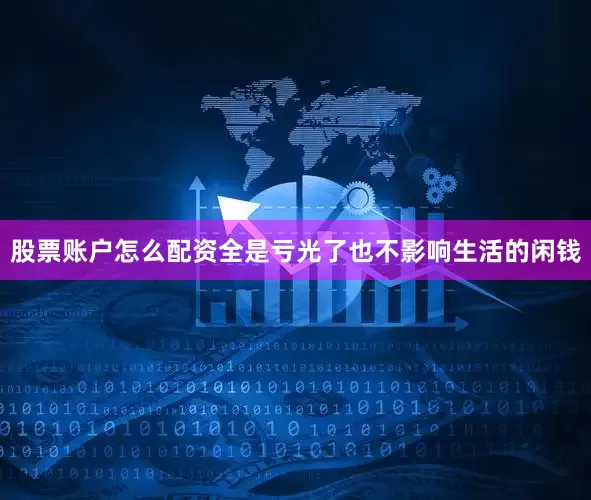 股票账户怎么配资全是亏光了也不影响生活的闲钱