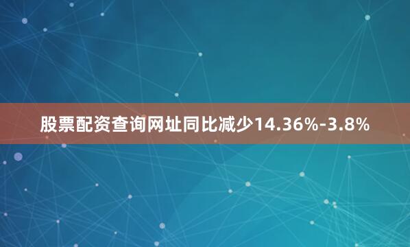 股票配资查询网址同比减少14.36%-3.8%