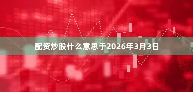 配资炒股什么意思于2026年3月3日